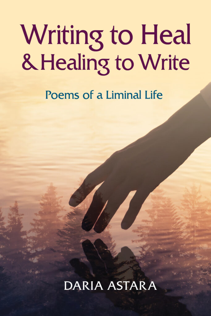 The cover of the book Writing to Heal and Healing to Write: Poems of a Liminal Life by Daria Astara